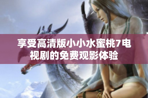 享受高清版小小水蜜桃7电视剧的免费观影体验