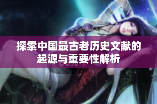 探索中国最古老历史文献的起源与重要性解析