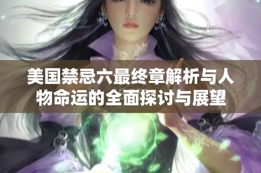 美国禁忌六最终章解析与人物命运的全面探讨与展望