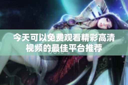 今天可以免费观看精彩高清视频的最佳平台推荐