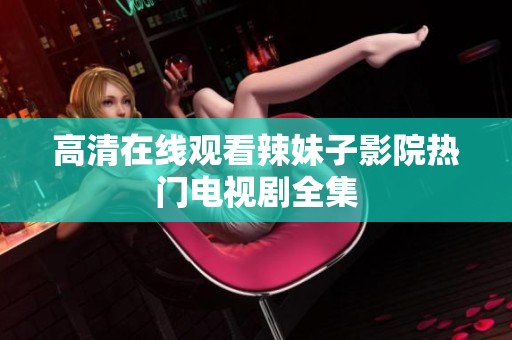 高清在线观看辣妹子影院热门电视剧全集