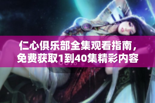 仁心俱乐部全集观看指南，免费获取1到40集精彩内容