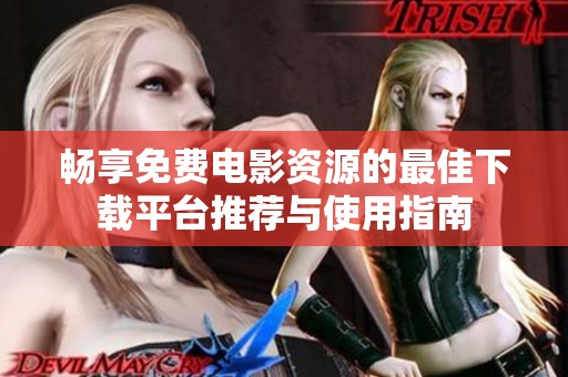 畅享免费电影资源的最佳下载平台推荐与使用指南