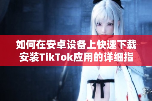 如何在安卓设备上快速下载安装TikTok应用的详细指南