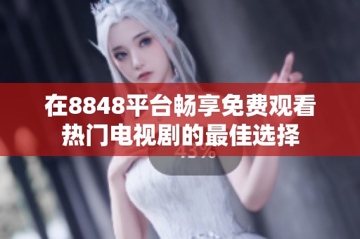 在8848平台畅享免费观看热门电视剧的最佳选择