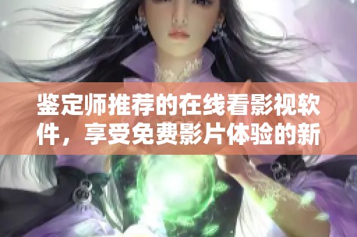 鉴定师推荐的在线看影视软件，享受免费影片体验的新选择