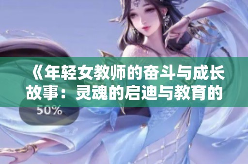 《年轻女教师的奋斗与成长故事：灵魂的启迪与教育的魅力》