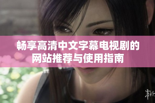 畅享高清中文字幕电视剧的网站推荐与使用指南