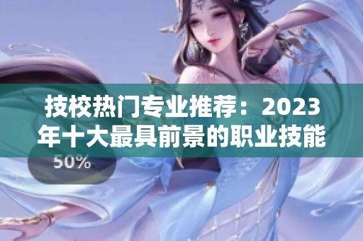 技校热门专业推荐：2023年十大最具前景的职业技能课程