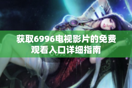 获取6996电视影片的免费观看入口详细指南