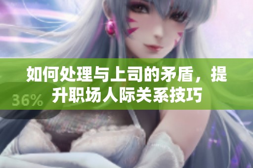 如何处理与上司的矛盾，提升职场人际关系技巧