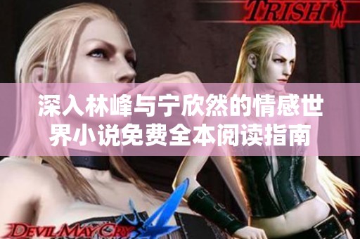 深入林峰与宁欣然的情感世界小说免费全本阅读指南