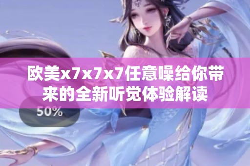 欧美x7x7x7任意噪给你带来的全新听觉体验解读