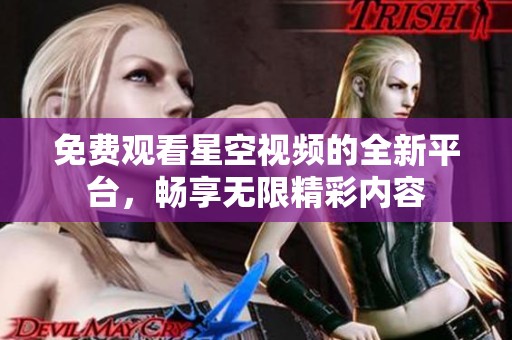 免费观看星空视频的全新平台，畅享无限精彩内容