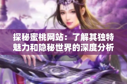 探秘蜜桃网站：了解其独特魅力和隐秘世界的深度分析