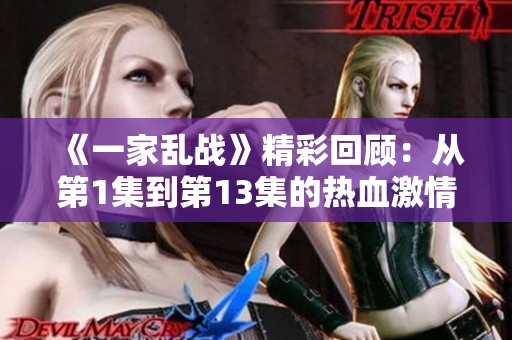 《一家乱战》精彩回顾：从第1集到第13集的热血激情与家庭纷争