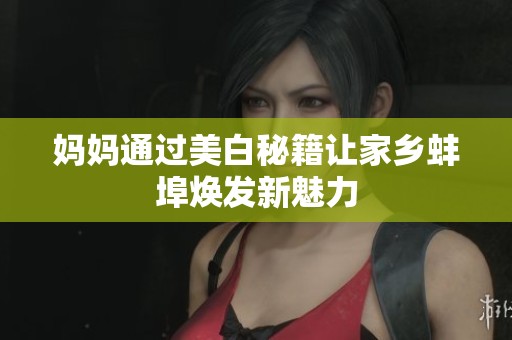 妈妈通过美白秘籍让家乡蚌埠焕发新魅力