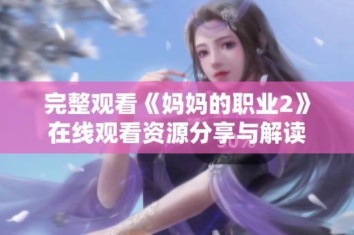 完整观看《妈妈的职业2》在线观看资源分享与解读