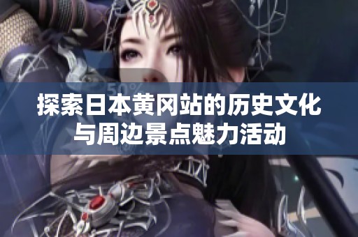 探索日本黄冈站的历史文化与周边景点魅力活动