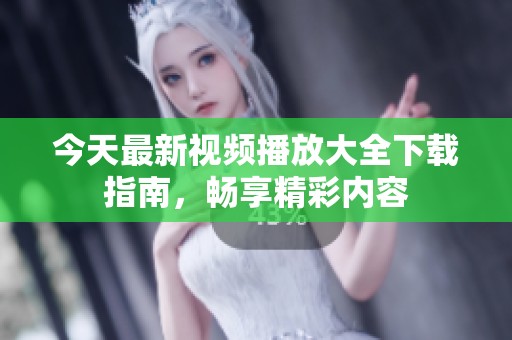 今天最新视频播放大全下载指南，畅享精彩内容