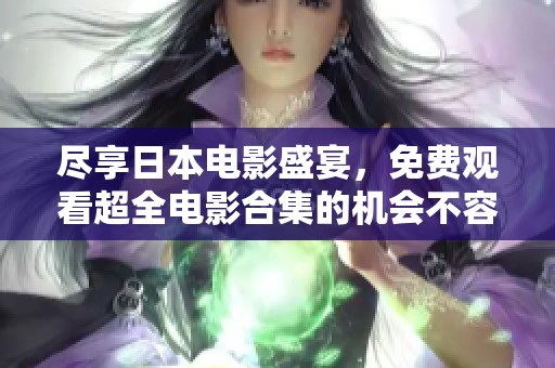 尽享日本电影盛宴，免费观看超全电影合集的机会不容错过
