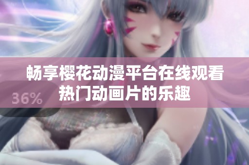 畅享樱花动漫平台在线观看热门动画片的乐趣