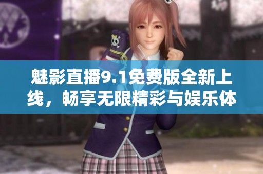 魅影直播9.1免费版全新上线，畅享无限精彩与娱乐体验