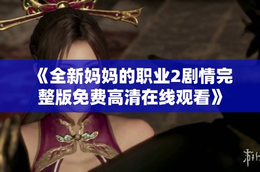 《全新妈妈的职业2剧情完整版免费高清在线观看》