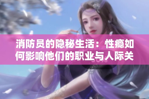 消防员的隐秘生活：性瘾如何影响他们的职业与人际关系