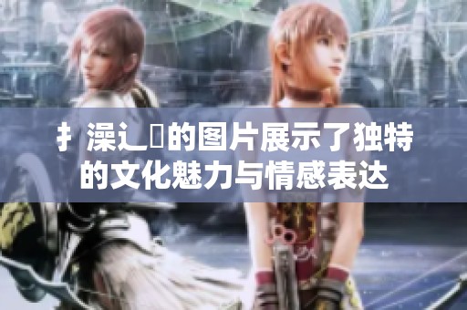 扌澡辶畐的图片展示了独特的文化魅力与情感表达