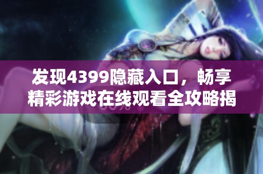 发现4399隐藏入口，畅享精彩游戏在线观看全攻略揭秘