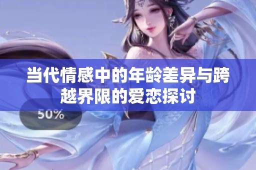 当代情感中的年龄差异与跨越界限的爱恋探讨