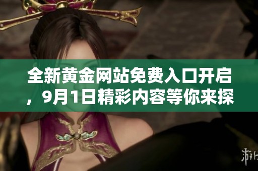 全新黄金网站免费入口开启，9月1日精彩内容等你来探寻