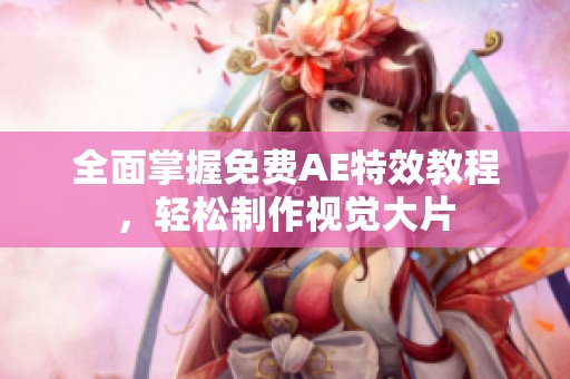 全面掌握免费AE特效教程，轻松制作视觉大片