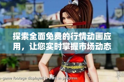探索全面免费的行情动画应用，让您实时掌握市场动态与趋势