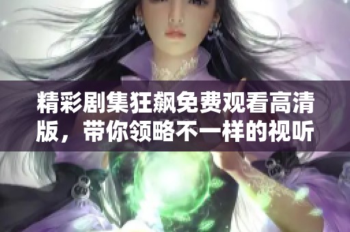 精彩剧集狂飙免费观看高清版，带你领略不一样的视听盛宴