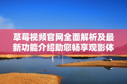 草莓视频官网全面解析及最新功能介绍助您畅享观影体验