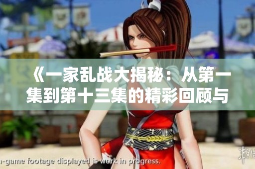 《一家乱战大揭秘：从第一集到第十三集的精彩回顾与分析》