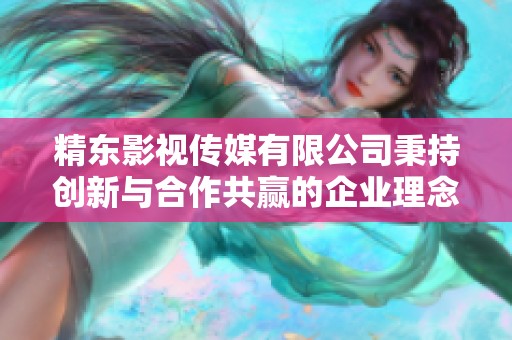 精东影视传媒有限公司秉持创新与合作共赢的企业理念