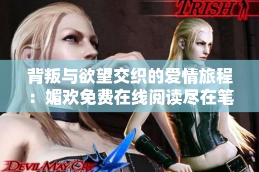 背叛与欲望交织的爱情旅程：媚欢免费在线阅读尽在笔趣阁