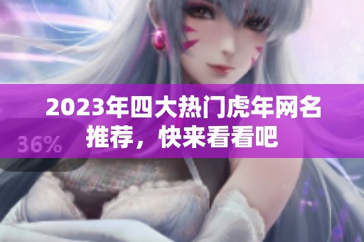 2023年四大热门虎年网名推荐，快来看看吧
