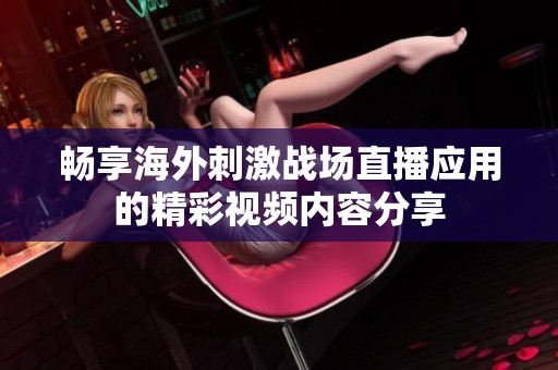 畅享海外刺激战场直播应用的精彩视频内容分享
