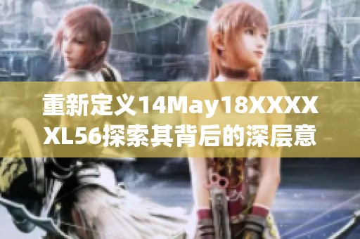 重新定义14May18XXXXXL56探索其背后的深层意义与价值