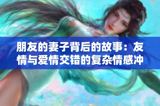 朋友的妻子背后的故事：友情与爱情交错的复杂情感冲突