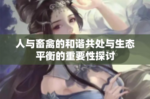 人与畜禽的和谐共处与生态平衡的重要性探讨