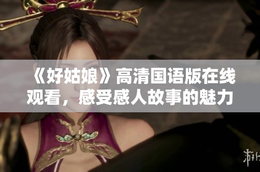 《好姑娘》高清国语版在线观看，感受感人故事的魅力