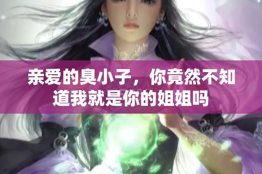 亲爱的臭小子，你竟然不知道我就是你的姐姐吗