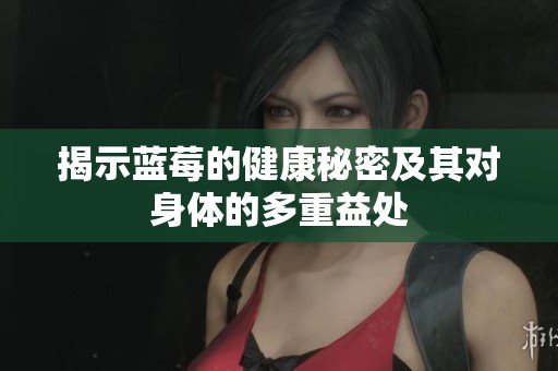 揭示蓝莓的健康秘密及其对身体的多重益处
