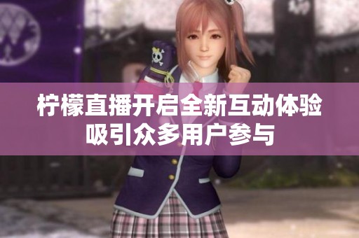 柠檬直播开启全新互动体验吸引众多用户参与