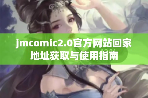 jmcomic2.0官方网站回家地址获取与使用指南